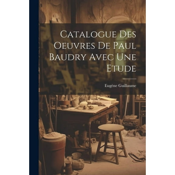 Catalogue Des Oeuvres De Paul Baudry Avec une Etude (Paperback)