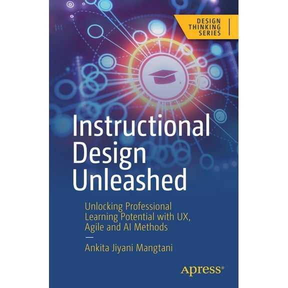 Design Thinking Instructional Design Unleashed: Unlocking Professional Learning Potential with Ux, Agile and AI Methods, (Paperback)