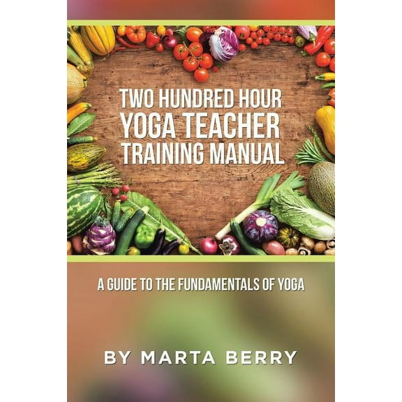 Two Hundred Hour Yoga Teacher Training Manual: A Guide to the Fundamentals of Yoga