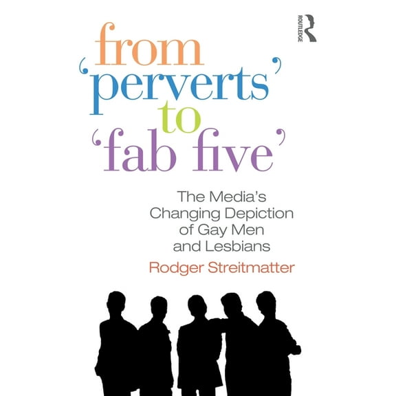 From Perverts to Fab Five: The Media's Changing Depiction of Gay Men and Lesbians, (Paperback)