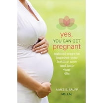 Yes, You Can Get Pregnant: Natural Ways to Improve Your Fertility Now and into Your 40s, (Paperback)