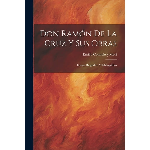 Don Ramón De La Cruz Y Sus Obras: Ensayo Biográfico Y Bibliográfico (Paperback)