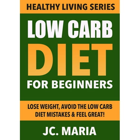 Low Carb Diet for Beginners: Lose Weight, Avoid the Low Carb Diet Mistakes & Feel Great! - (Best Foods To Avoid To Lose Weight)