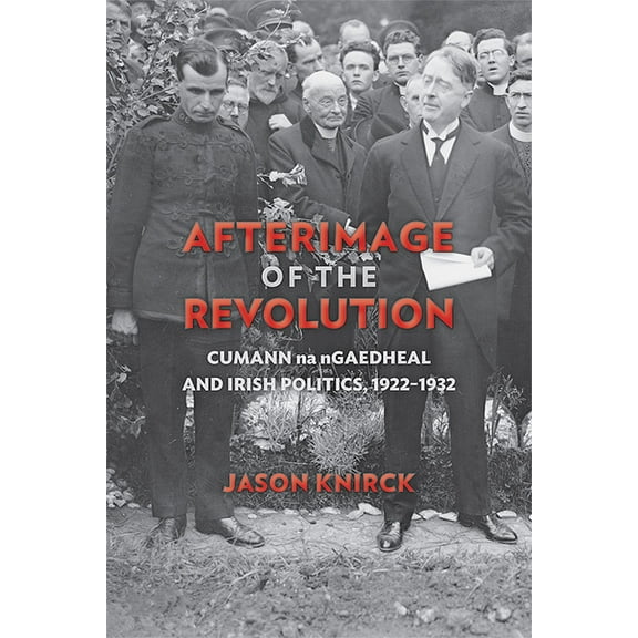 History of Ireland & the Irish Diaspora Afterimage of the Revolution: Cumann Na Ngaedheal and Irish Politics, 1922-1932, (Paperback)