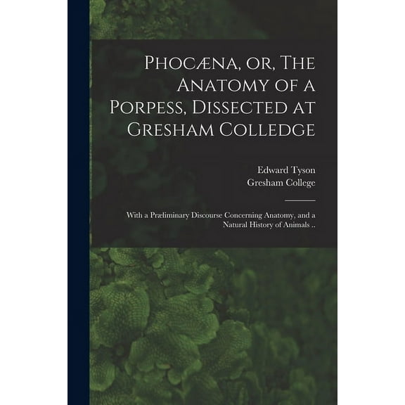 Phocæna, or, The Anatomy of a Porpess, Dissected at Gresham Colledge: With a Præliminary Discourse Concerning Anatomy, and a Natural History of Animals .. (Paperback)