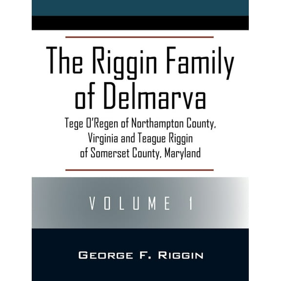 The Riggin Family of Delmarva Volume 1: Tege O'Regen of Northampton County, Virginia and Teague Riggin of Somerset , (Paperback)