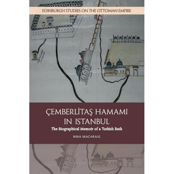 Edinburgh Studies on the Ottoman Empire Cemberlitas Hamami in Istanbul: The Biographical Memoir of a Turkish Bath, (Paperback)