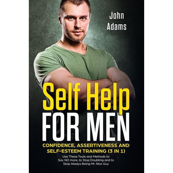 Self Improvement for Men: Self Help for Men: Confidence, Assertiveness and Self-Esteem Training (3 in 1): Use These Tools and Methods to Say NO more, to Stop Doubting and to Stop Always Being Mr. Nice