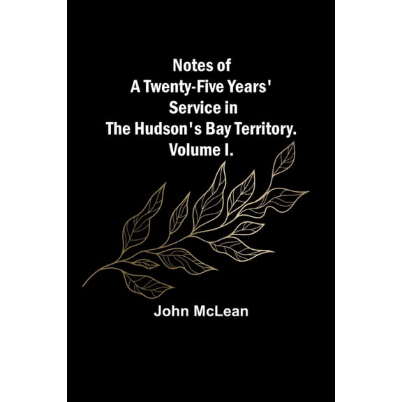 Notes of a Twenty-Five Years' Service in the Hudson's Bay Territory. Volume I., (Paperback)