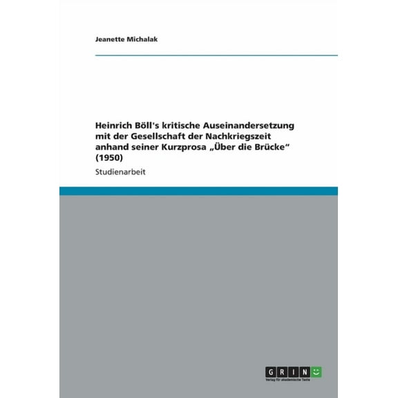 Heinrich Böll's kritische Auseinandersetzung mit der Gesellschaft der Nachkriegszeit anhand seiner Kurzprosa "Über die Brücke (1950) (Paperback)