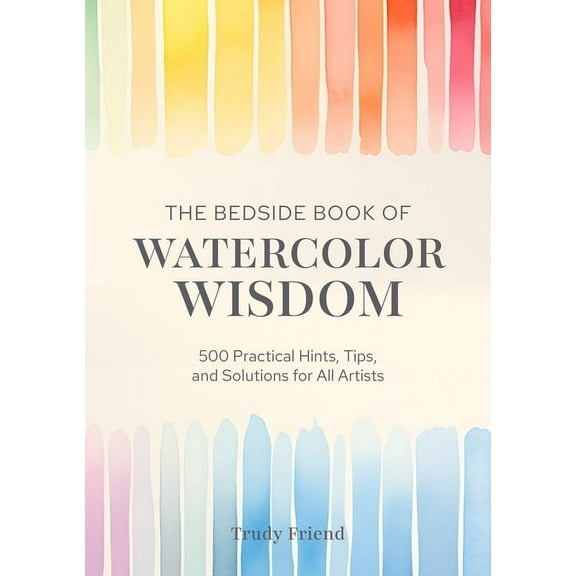 The Bedside Book of Watercolor Wisdom: 500 Practical Hints, Tips, and Solutions for All Artists, (Hardcover)