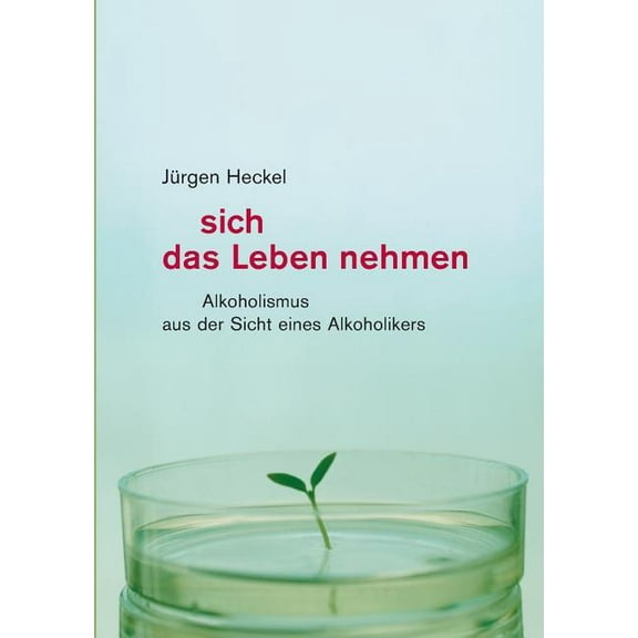 Sich das Leben nehmen: Alkoholismus aus der Sicht eines Alkoholikers, (Paperback)
