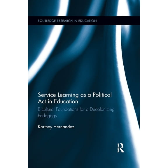 Routledge Research in Education Service Learning as a Political Act in Education: Bicultural Foundations for a Decolonizing Pedagogy, (Paperback)