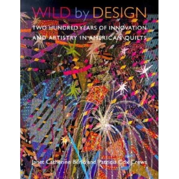 Wild by Design: Two Hundred Years of Innovation and Artistry in American Quilts, (Paperback)