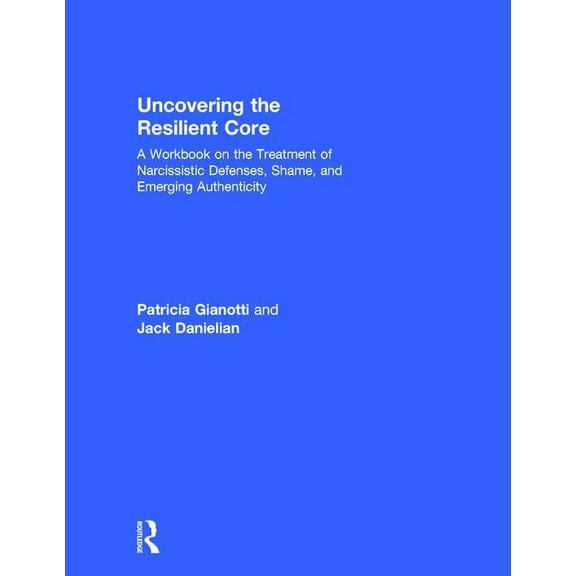 Uncovering the Resilient Core: A Workbook on the Treatment of Narcissistic Defenses, Shame, and Emerging Authenticity, (Hardcover)