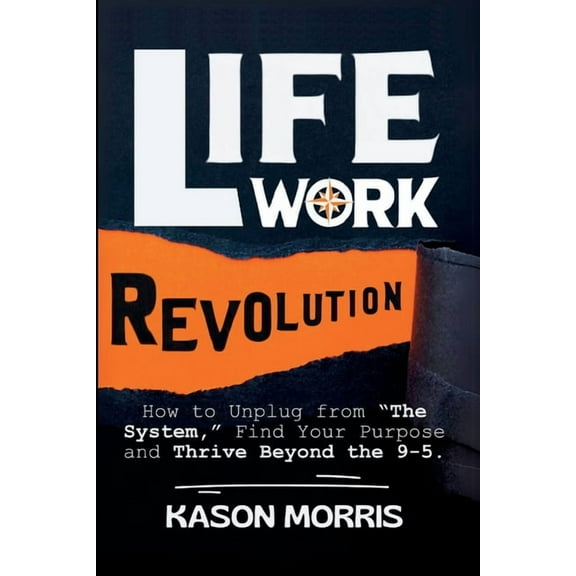 Life Work Revolution: How to Unplug from "The System," Find Your Purpose, and Thrive Beyond the 9-5., (Paperback)