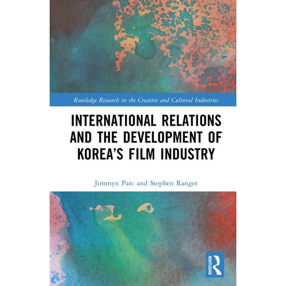 Routledge Research in the Creative and C International Relations and the Development of Korea's Film Industry, (Hardcover)