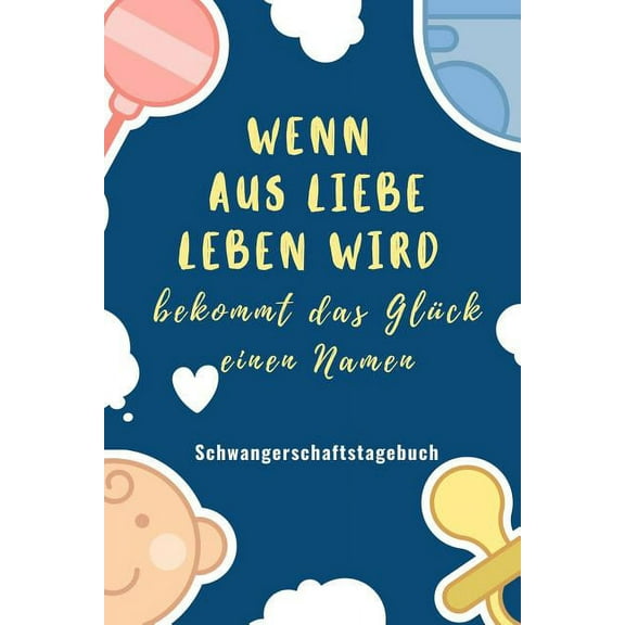 Wenn Aus Liebe Leben Wird Bekommt Das GlÃ¼ck Einen Namen Schwangerschaftstagebuch: A5 Tagebuch mit schÃ¶nen Spruch als Ges, (Paperback)