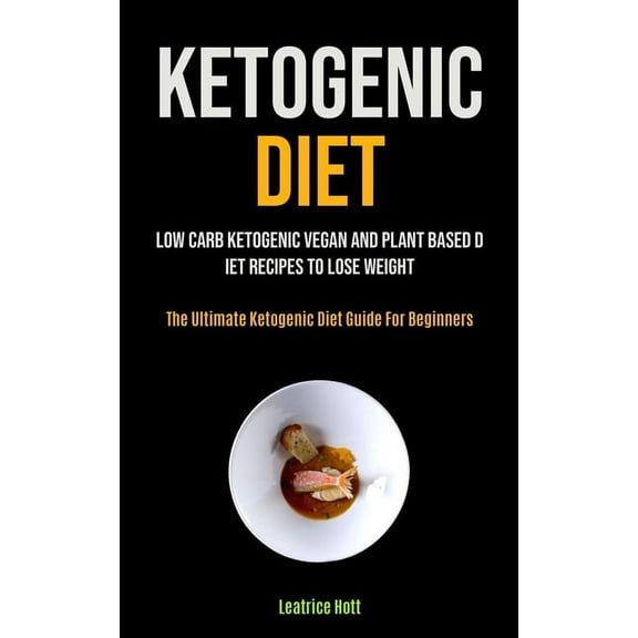 Ketogenic Diet: Low Carb Ketogenic Vegan And Plant Based Diet Recipes To Lose Weight (The Ultimate Ketogenic Diet Guide , (Paperback)