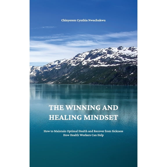The Winning and Healing Mindset, How to Maintain Optimal Health and Recover from Sickness. How Health Workers Can Help., (Paperback)