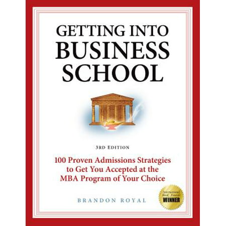 Getting into Business School: 100 Proven Admissions Strategies to Get You Accepted at the MBA Program of Your Choice (3rd Edition) - (Best Mba For Strategy)