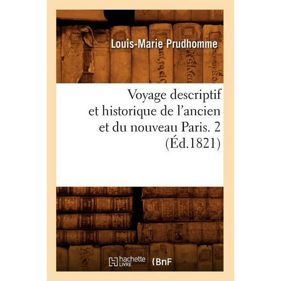Histoire: Voyage Descriptif Et Historique de l'Ancien Et Du Nouveau Paris. 2 (Éd.1821) (Paperback)