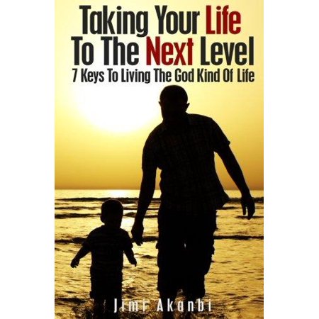Taking Your Life to the Next Level: 7 Keys to Living the God Kind of ...