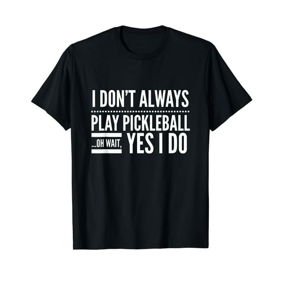 I Don't Always Play Pickleball Oh Wait Yes I Do T-shirt