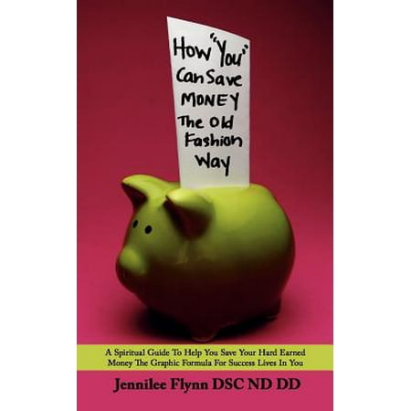 How You Can Save Money the Old Fashion Way : A Spiritual Guide to Help You Save Your Hard Earned Money the Graphic Formula for Success Lives in You