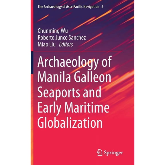 The Archaeology of Asia-Pacific Navigati Archaeology of Manila Galleon Seaports and Early Maritime Globalization, Book 2, (Hardcover)