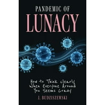 Pandemic of Lunacy: How to Think Clearly When Everyone Around You Seems Crazy, (Hardcover)