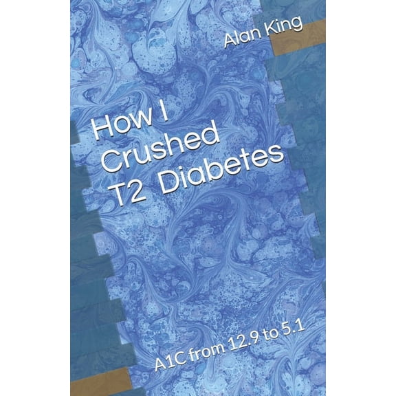 How I Crushed Type 2 Diabetes: A1C from 12.9 to 5.1, (Paperback)