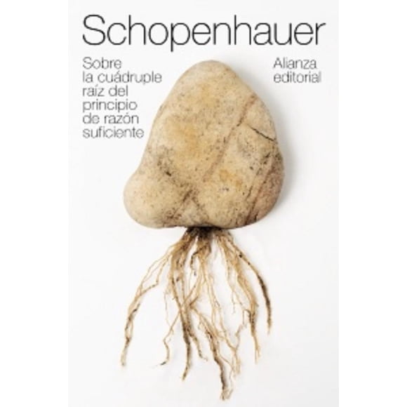 Sobre la cuádruple raíz del principio de razón suficiente ALIANZA EDITORIAL Arthur Schopenhauer Tesis doctoral 1813 1847