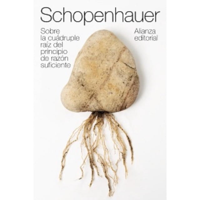 Sobre la cuádruple raíz del principio de razón suficiente ALIANZA EDITORIAL Arthur Schopenhauer Tesis doctoral 1813 1847