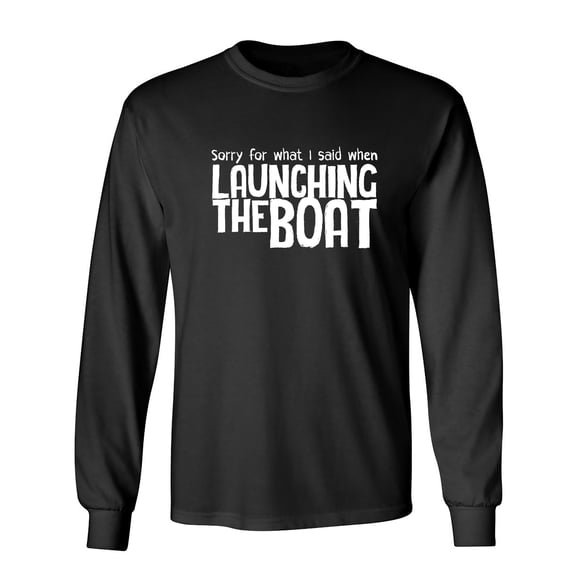 Sorry For What I Said When Launching The Boat Sarcastic Humor Novelty Men's Long Sleeve Shirts