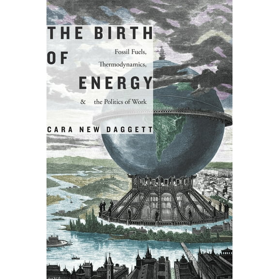 Elements The Birth of Energy: Fossil Fuels, Thermodynamics, and the Politics of Work, (Paperback)