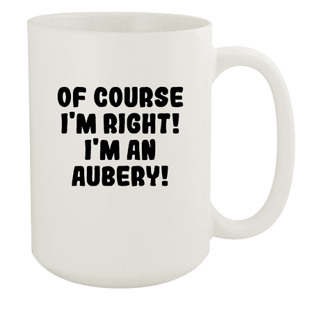 

Of Course I m Right! I m An Aubery! - Ceramic 15oz White Mug White