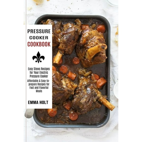 Pressure Cooker Cookbook: Easy Stews Recipes for Your Electric Pressure Cooker (Affordable & Easy-to-prepare Recipes, (Paperback)