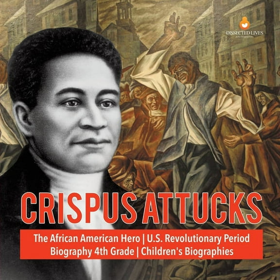 Crispus Attucks The African American Hero U.S. Revolutionary Period Biography 4th Grade Children's Biographies (Paperback)