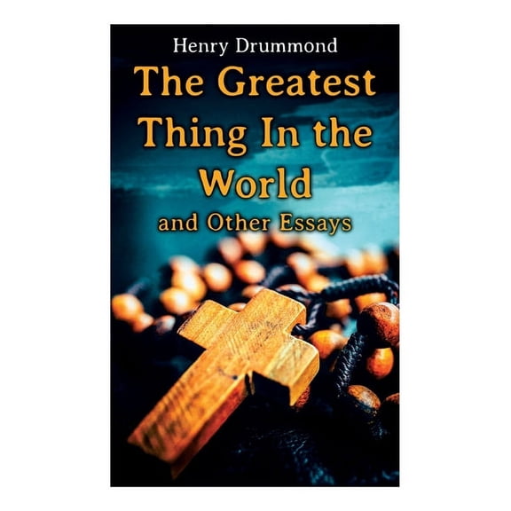 The Greatest Thing In the World and Other Essays: Lessons from the Angelus, The Changed Life, the Greatest Need of the W, (Paperback)