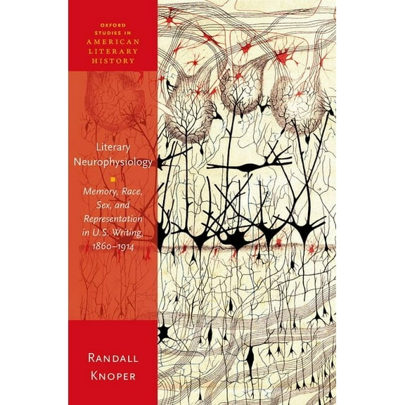 Oxford Studies in American Literary Hist Literary Neurophysiology: Memory, Race, Sex, and Representation in U.S. Writing, 1860-1914, (Hardcover)