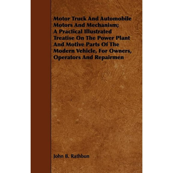 Motor Truck And Automobile Motors And Mechanism; A Practical Illustrated Treatise On The Power Plant And Motive Parts Of, (Paperback)