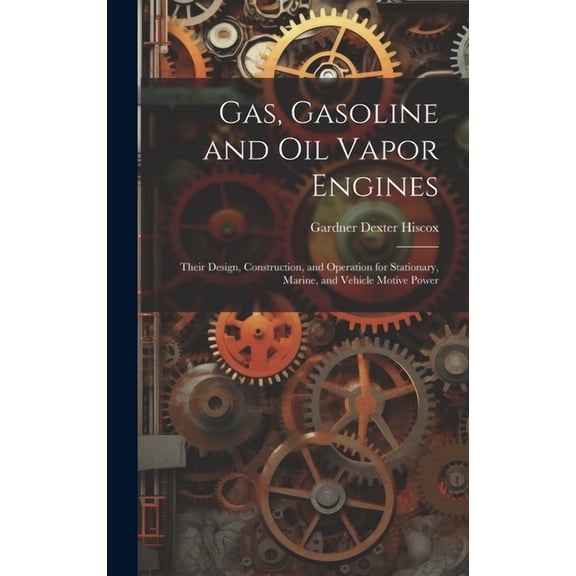 Gas, Gasoline and oil Vapor Engines: Their Design, Construction, and Operation for Stationary, Marine, and Vehicle Motive Power (Hardcover)