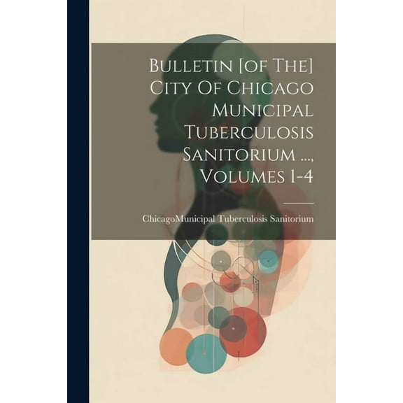Bulletin [of The] City Of Chicago Municipal Tuberculosis Sanitorium ..., Volumes 1-4 (Paperback)