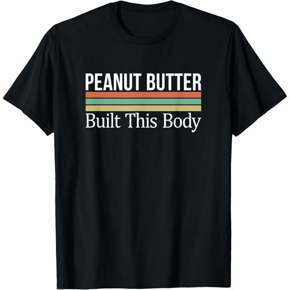 Peanut Butter Built This Body - T-Shirt