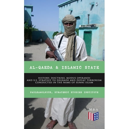 Al-Qaeda & Islamic State: History, Doctrine, Modus Operandi and U.S. Strategy to Degrade and Defeat Terrorism Conducted in the Name of Sunni Islam -