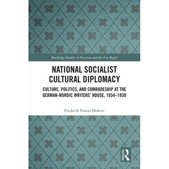 Routledge Studies in Fascism and the Far National Socialist Cultural Diplomacy: Culture, Politics, and Comradeship at the German-Nordic Writers' House, 1934, (Hardcover)