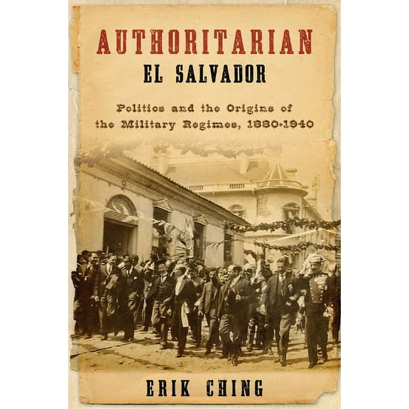 Kellogg Institute Democracy and Developm Authoritarian El Salvador: Politics and the Origins of the Military Regimes, 1880-1940, (Hardcover)
