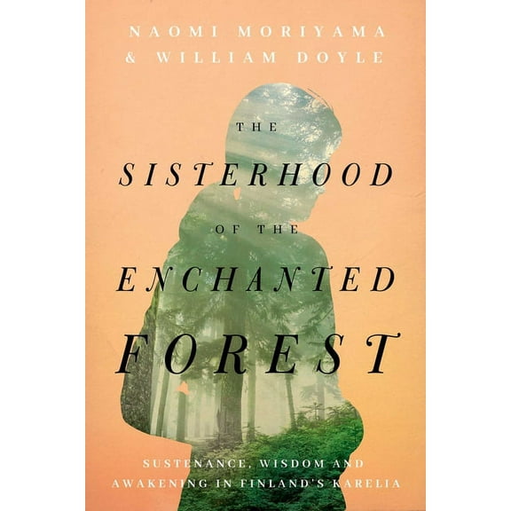 The Sisterhood of the Enchanted Forest: Sustenance, Wisdom, and Awakening in Finland's Karelia, (Hardcover)