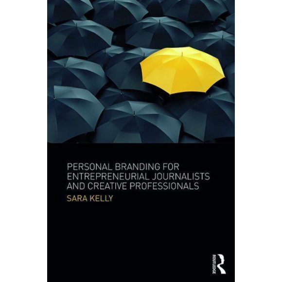 Personal Branding for Entrepreneurial Journalists and Creative Professionals: Personal Branding for Entrepreneurial Journalists and Creative Professionals